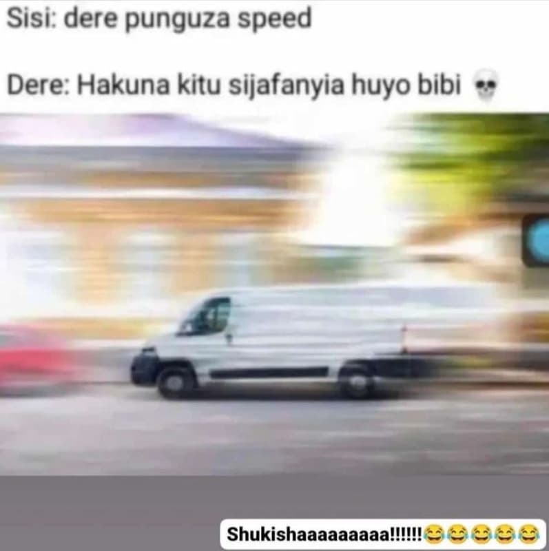 Sisi dere punguza speed dere hakuna kitu sijafanyia huyo bibi shukishaaaaaaaaall