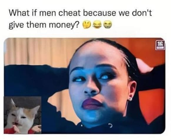 What if men cheat because we don't give them money? 16