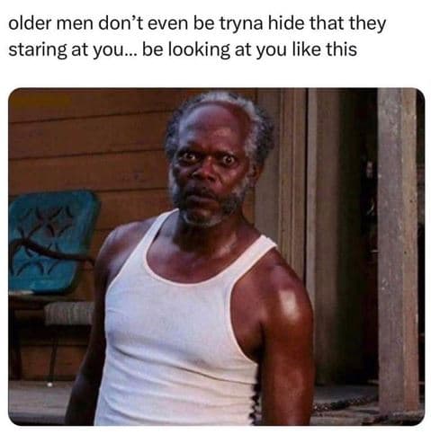 Older men don't even be tryna hide that they staring at you_ be looking at you l