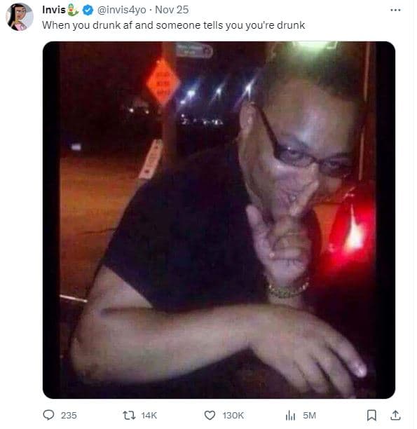 Invis invis4yo nov 25 when you drunk af and someone tells you you're drunk 235 l