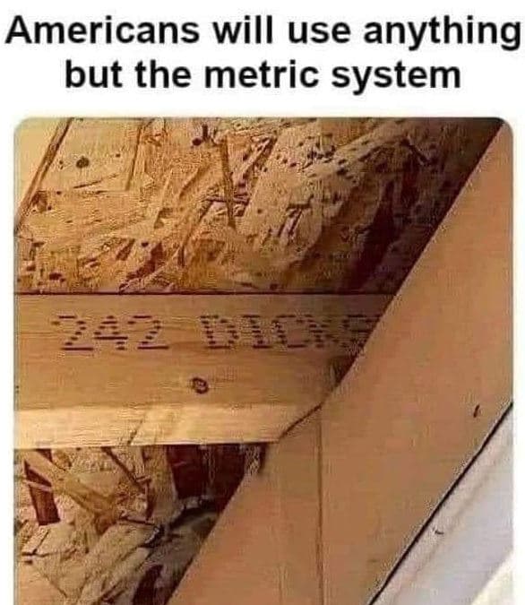 Americans will use anything but the metric system 242 bi