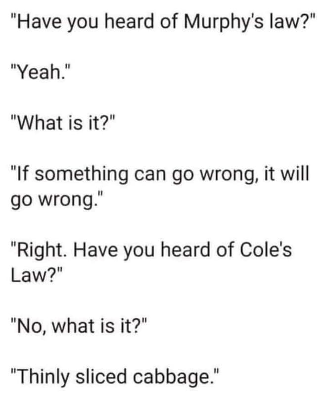 Have you heard of murphy's law? yeah what is it? if something can go wrong it wi