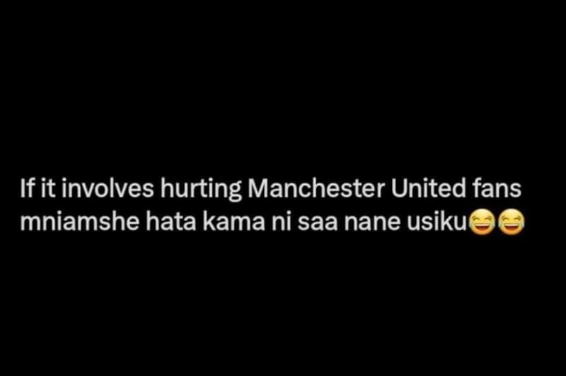 If it involves hurting manchester united fans mniamshe hata kama ni saa nane usi