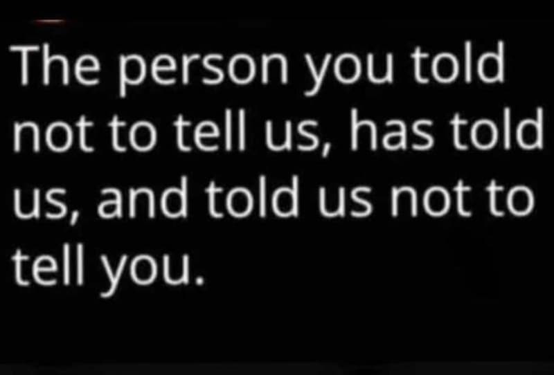 The person you told not to tell us, has told us, and told us not to tell you.