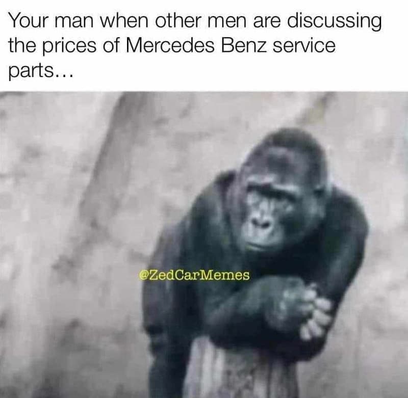 Your man when other men are discussing the prices of mercedes benz service parts