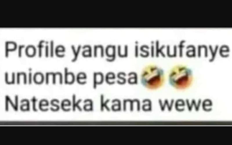 Profile yangu isikufanye uniombe pesa nateseka kama wewe