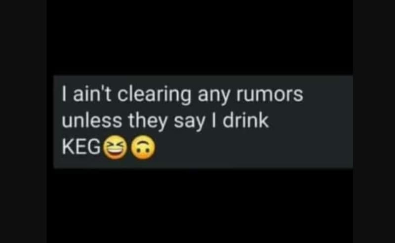 Lain't clearing any rumors unless they say drink keg