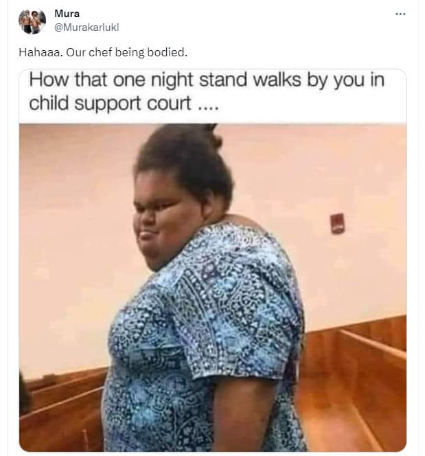 Mura murakariuki hahaaa. our chef being bodied. how that one night stand walks b