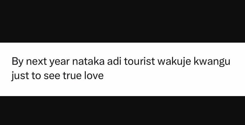 By next year nataka adi tourist wakuje kwangu just to see true love