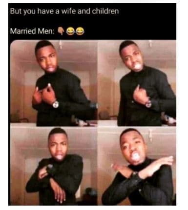 But you have a wife and children married men