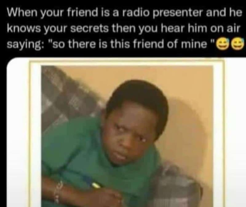 When your friend is a radio presenter and he knows your secrets then you hear hi