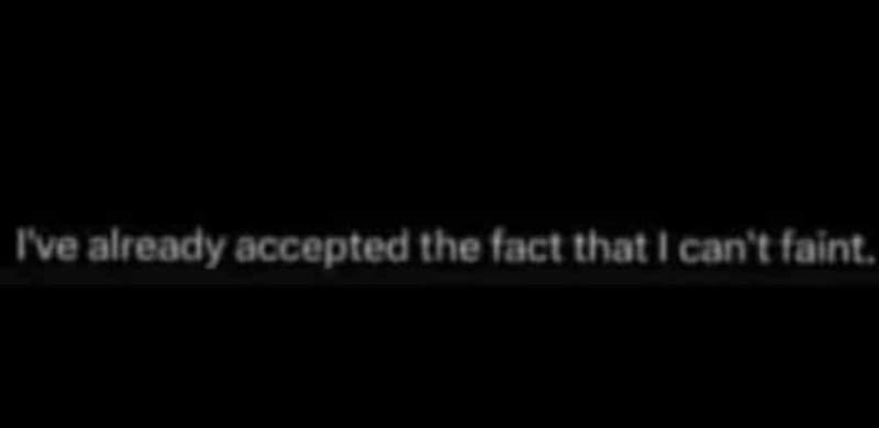 Ive already accepted the fact that can t faint