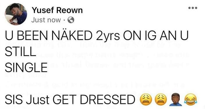 Yusef reown just now u been naked 2yrs on ig anu still single sis just get dress