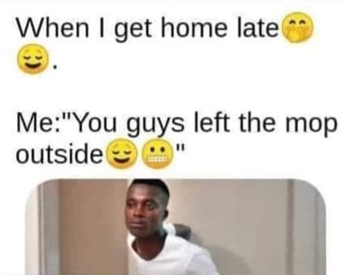 When get home late meyou guys left the mop outside