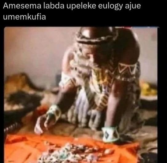 Amesema labda upeleke eulogy ajue umemkufia
