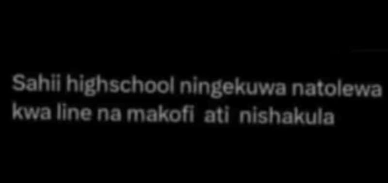 Sahii highschool ningekuwa natolewa kwa iine namakofl ati nishakula