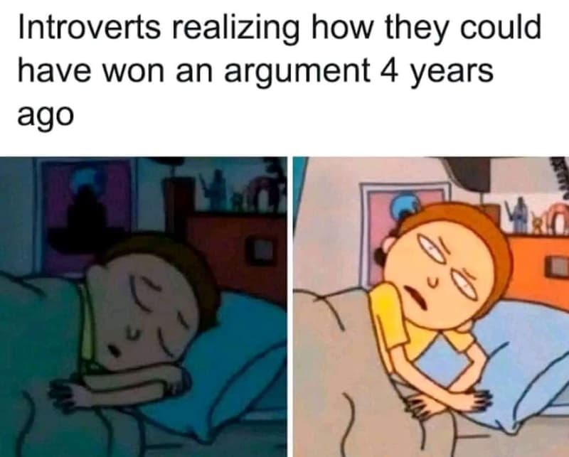 Introverts realizing how they could have won an argument 4 years ago