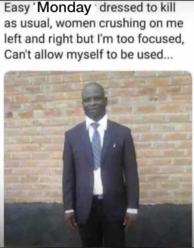 Easy monday dressed to kill as usual, women crushing on me left and right but i'