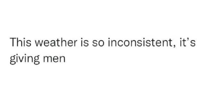This weather is so inconsistent it's giving men