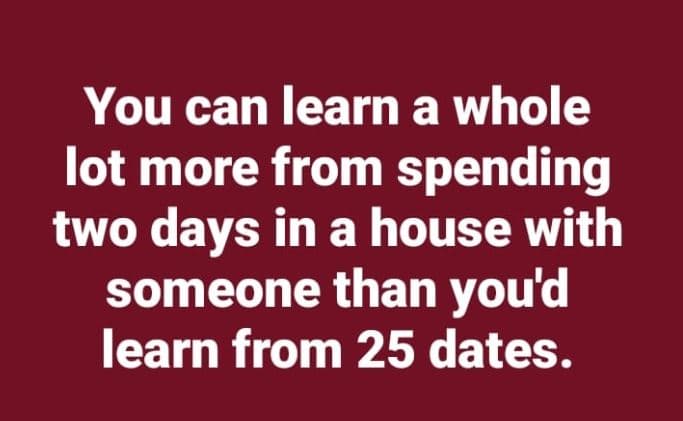 You can learn a whole lot more from spending two days in a house with someone th