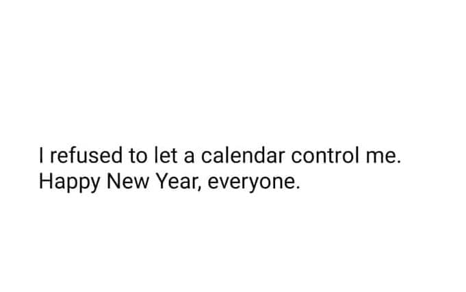 Refused to let a calendar control me. happy new year everyone.