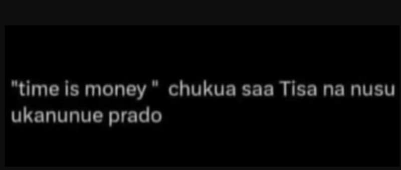 Time is money chukua saa tisa na nusu ukanunue prado