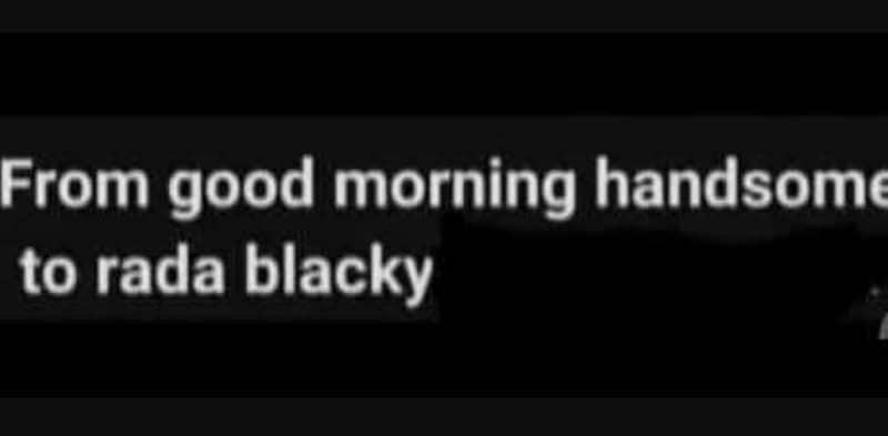 From good morning handsome to rada blacky
