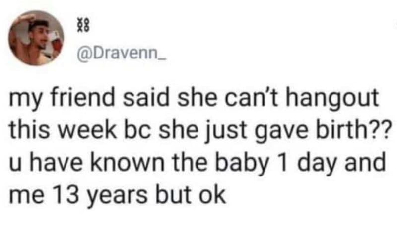 8 dravenn _ my friend said she can't hangout this week bc she just gave birth??