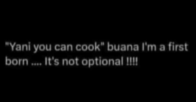Yani you can cook buana m a first born e it's not optional !iii