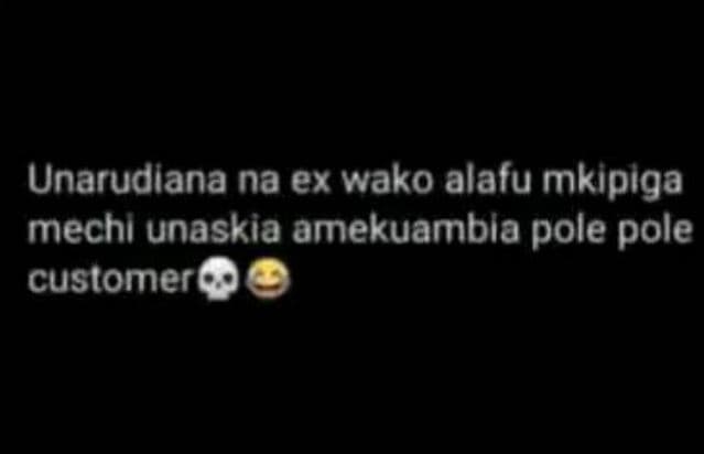 Unarudiana na ex wako alafu mkipiga mechi unaskia amekuambla pole pole customer