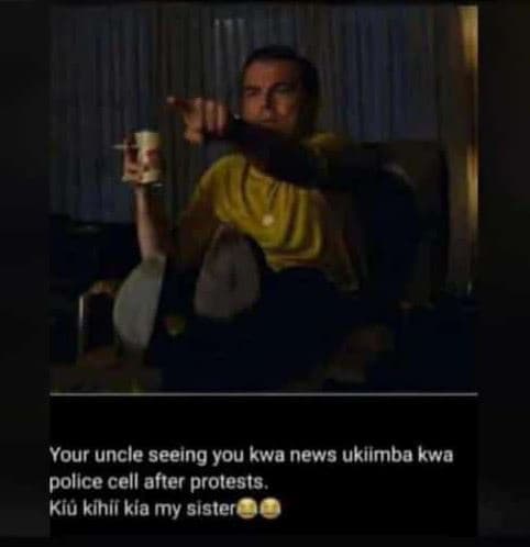 Your uncle seeing you kwa news ukllmba kwa police cell after prolests , kiu kihi
