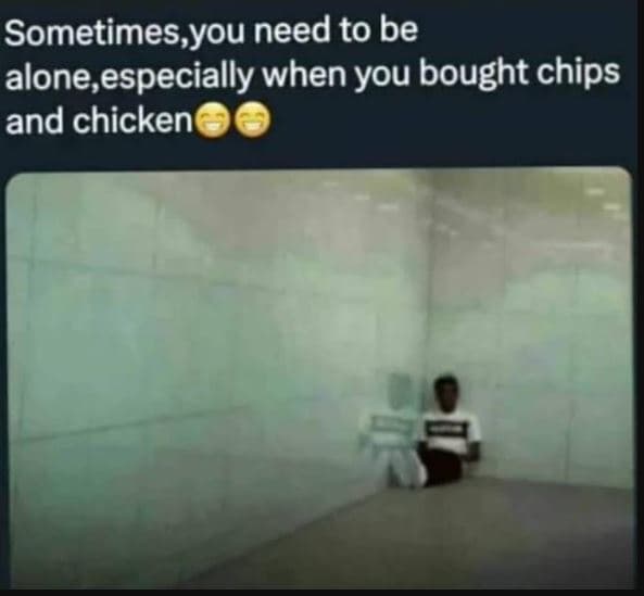 Sometimes,you need to be alone especially when you bought chips and chicken