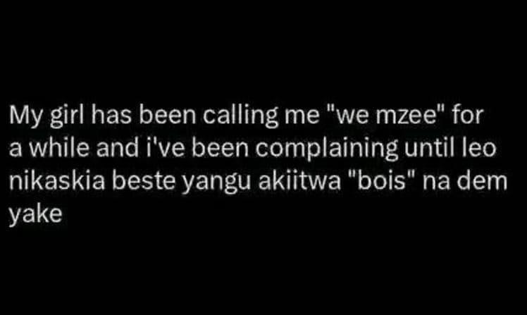 My girl has been calling me we mzee' for a while and i've been complaining until