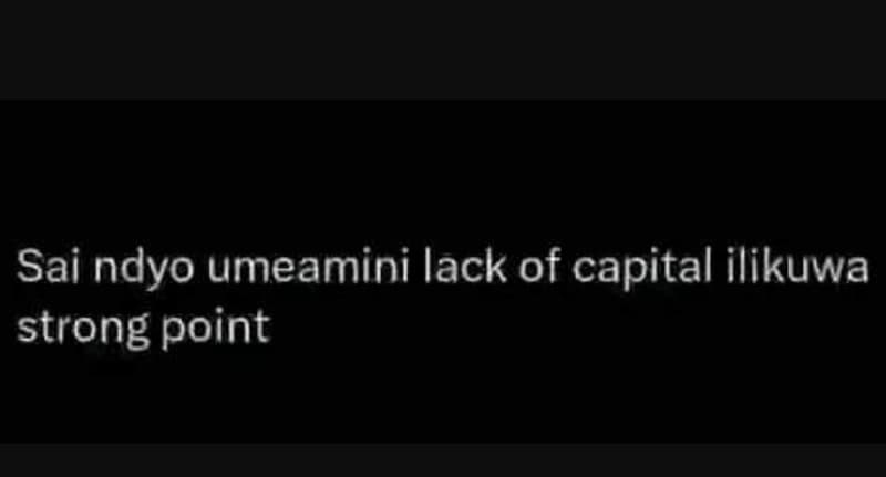 Sai ndyo umeamini lack of capital ilikuwa strong point