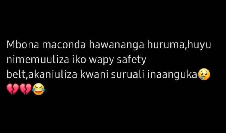 Mbona maconda hawananga hurumahuyu nimemuuliza iko wapy safety belt,akaniuliza k