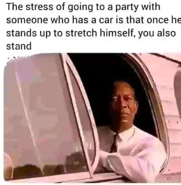 The stress of going to a party with someone who has a car is that once he stands