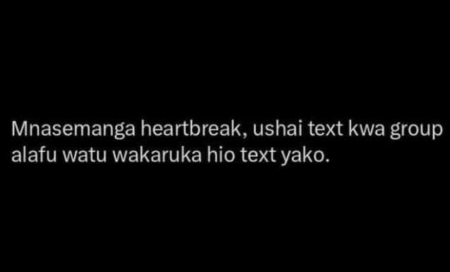 Mnasemanga heartbreak, ushai text kwa group alafu watu wakaruka hio text yako.