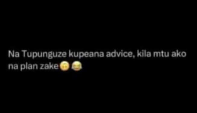 Na tupunguze kupeana advice kila mtu ako na plan zake