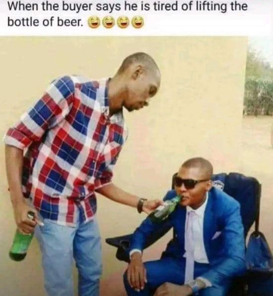 When the buyer says he is tired of lifting the bottle of beer.