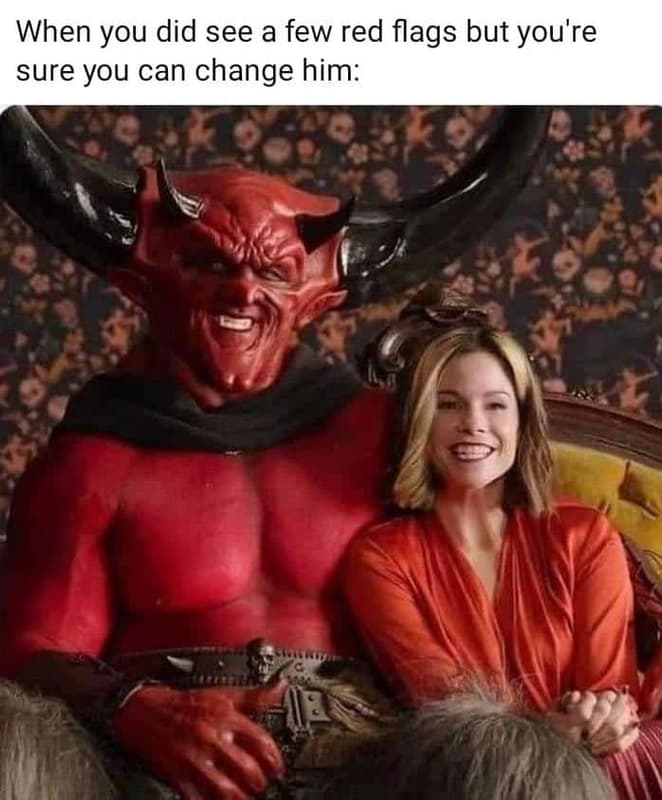 When you did see a few red flags but you're sure you can change him