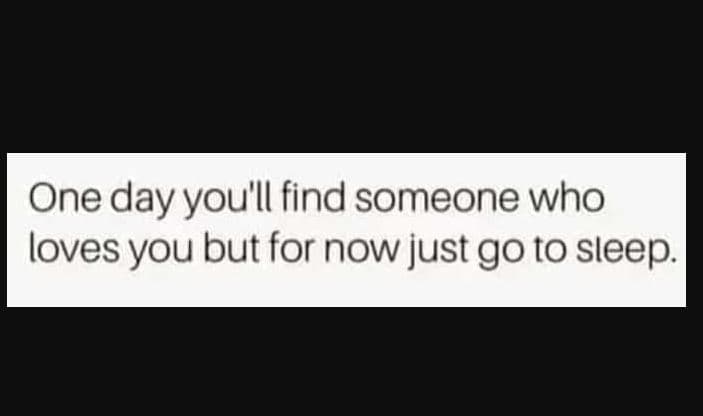 One day 'you'll find someone who loves you but for now just go to sleep.
