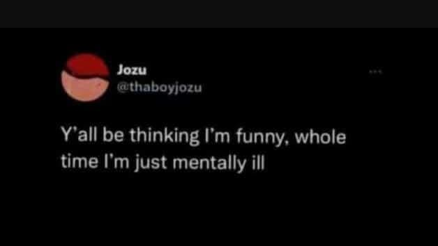 Jozu thaboylozu y'all be thinking l'm funny whole time 'm just mentally ill