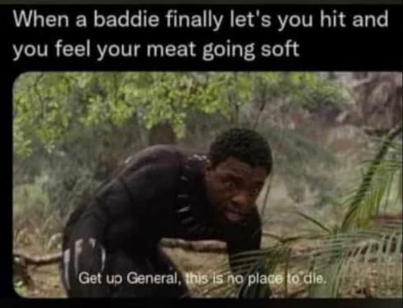 When a baddie finally let' 89 you hit and you feel your meat going soft get up g