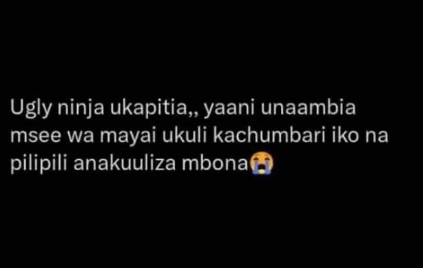 Ugly ninja ukapitia, yaani unaambia msee wa mayai ukuli kachumbari iko na pilipi