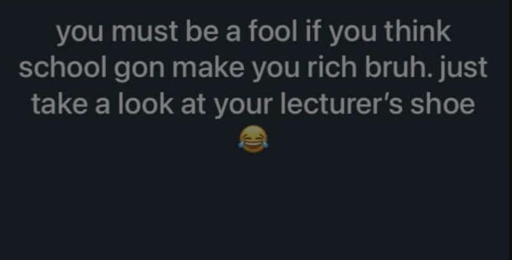 You must be a fool if you think school gon make you rich bruh. just take a look