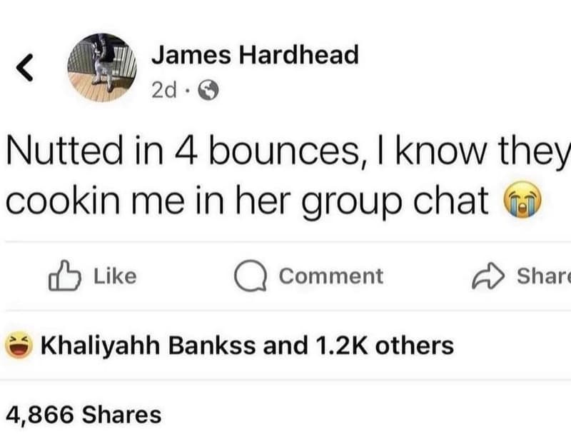 James hardhead 2d nutted in 4 bounces know they cookin me in her group chat like