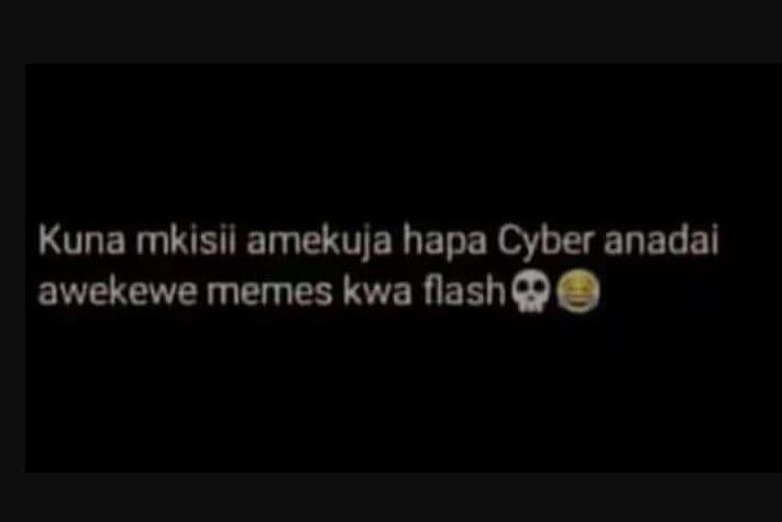 Kuna mkisil amekuja hapa cyber anadai awekewe memes kwa flasho