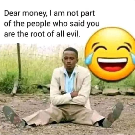 Dear money am not part of the people who said you are the root of all evil.