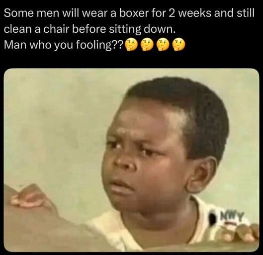 Some men will wear a boxer for 2 weeks and still clean a chair before sitting do