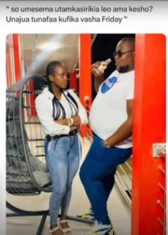 So umesema utamkasirikia leo ama kesho? unajua tunafaa kufika vasha friday